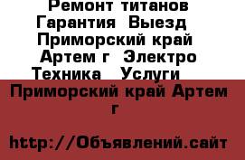 Ремонт титанов.Гарантия. Выезд - Приморский край, Артем г. Электро-Техника » Услуги   . Приморский край,Артем г.